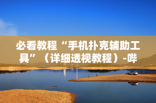 必看教程“手机扑克辅助工具”（详细透视教程）-哔哩哔哩