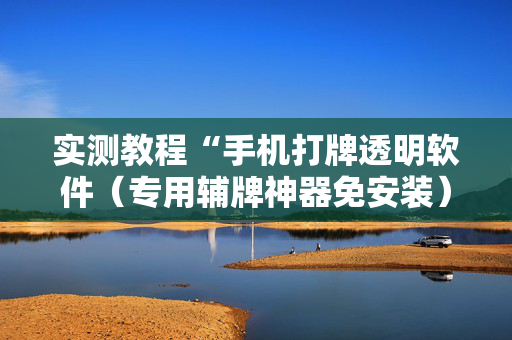 实测教程“手机打牌透明软件（专用辅牌神器免安装）