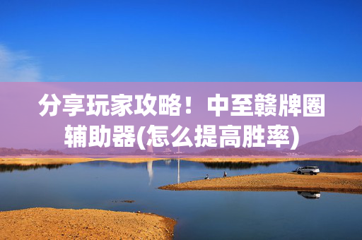 分享玩家攻略！中至赣牌圈辅助器(怎么提高胜率)