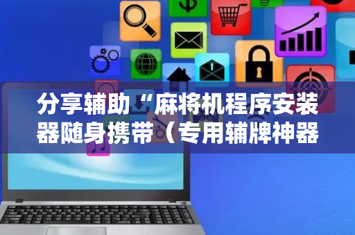 分享辅助“麻将机程序安装器随身携带（专用辅牌神器免安装）