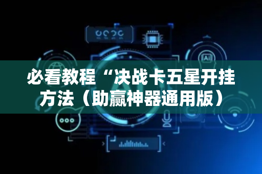 必看教程“决战卡五星开挂方法（助赢神器通用版）