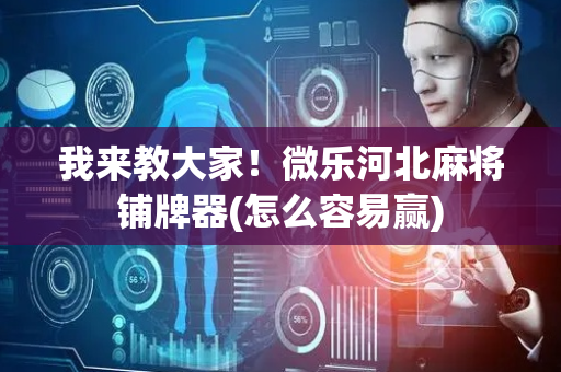 我来教大家！微乐河北麻将铺牌器(怎么容易赢)