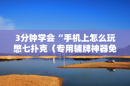 3分钟学会“手机上怎么玩憋七扑克（专用辅牌神器免安装）
