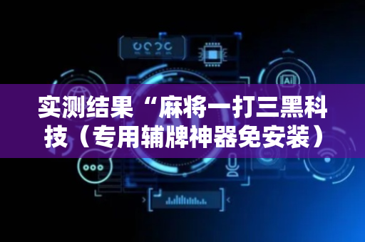 实测结果“麻将一打三黑科技（专用辅牌神器免安装）