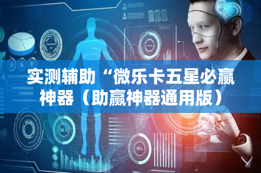 实测辅助“微乐卡五星必赢神器（助赢神器通用版）