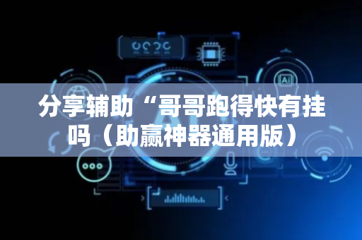 分享辅助“哥哥跑得快有挂吗（助赢神器通用版）