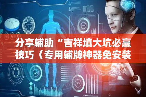 分享辅助“吉祥填大坑必赢技巧（专用辅牌神器免安装）