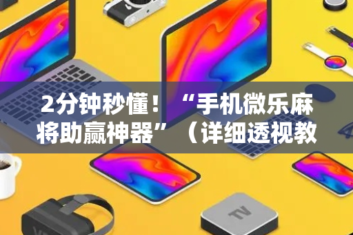 2分钟秒懂！“手机微乐麻将助赢神器”（详细透视教程）-哔哩哔哩