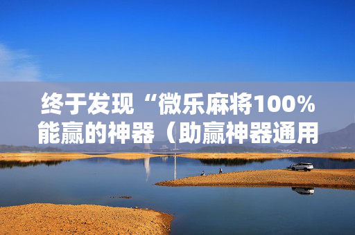 终于发现“微乐麻将100%能赢的神器（助赢神器通用版）