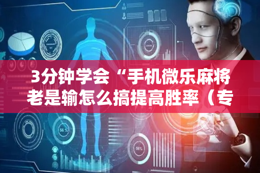 3分钟学会“手机微乐麻将老是输怎么搞提高胜率（专用辅牌神器免安装）