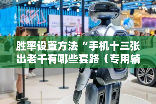 胜率设置方法“手机十三张出老千有哪些套路（专用辅牌神器免安装）