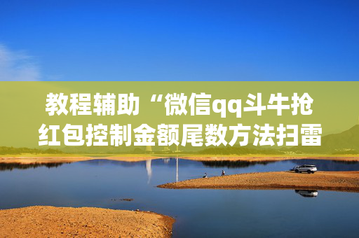 教程辅助“微信qq斗牛抢红包控制金额尾数方法扫雷”（详细透视教程）-哔哩哔哩