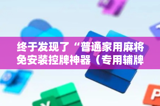 终于发现了“普通家用麻将免安装控牌神器（专用辅牌神器免安装）