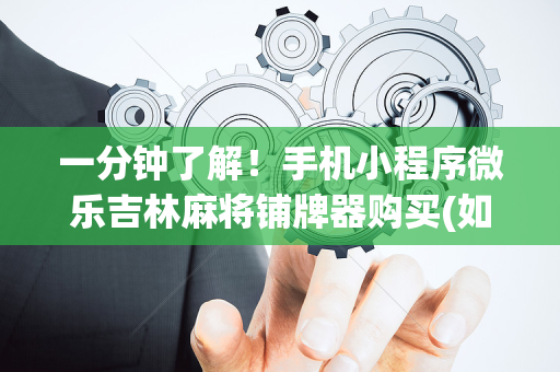 一分钟了解！手机小程序微乐吉林麻将铺牌器购买(如何提高好牌几率)