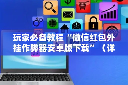 玩家必备教程“微信红包外挂作弊器安卓版下载”（详细透视教程）-哔哩哔哩