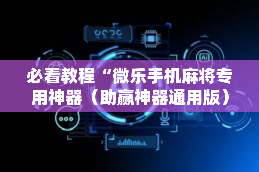 必看教程“微乐手机麻将专用神器（助赢神器通用版）