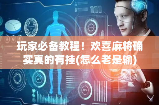玩家必备教程！欢喜麻将确实真的有挂(怎么老是输)