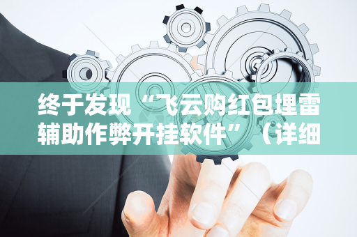 终于发现“飞云购红包埋雷辅助作弊开挂软件”（详细透视教程）-哔哩哔哩