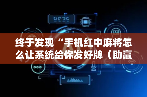 终于发现“手机红中麻将怎么让系统给你发好牌（助赢神器通用版）