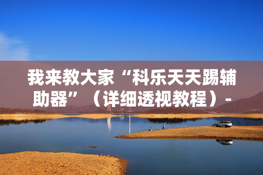 我来教大家“科乐天天踢辅助器”（详细透视教程）-哔哩哔哩