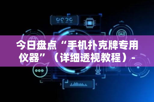 今日盘点“手机扑克牌专用仪器”（详细透视教程）-哔哩哔哩