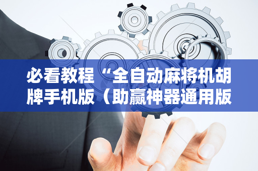 必看教程“全自动麻将机胡牌手机版（助赢神器通用版）