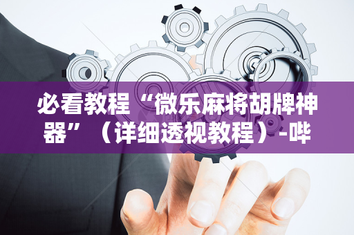 必看教程“微乐麻将胡牌神器”（详细透视教程）-哔哩哔哩