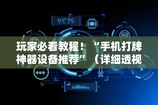 玩家必看教程！“手机打牌神器设备推荐”（详细透视教程）-哔哩哔哩