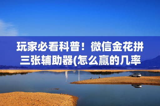 玩家必看科普！微信金花拼三张辅助器(怎么赢的几率大)