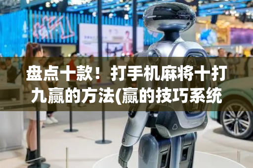 盘点十款！打手机麻将十打九赢的方法(赢的技巧系统规律)