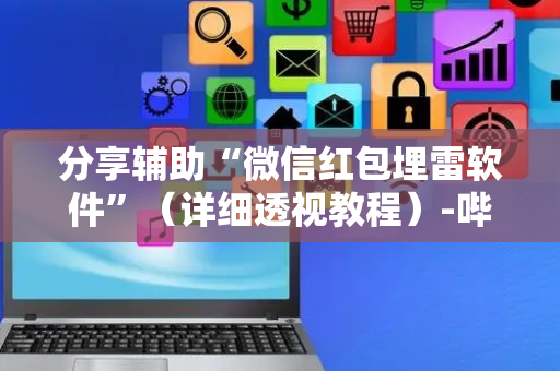 分享辅助“微信红包埋雷软件”（详细透视教程）-哔哩哔哩