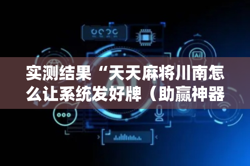 实测结果“天天麻将川南怎么让系统发好牌（助赢神器通用版）