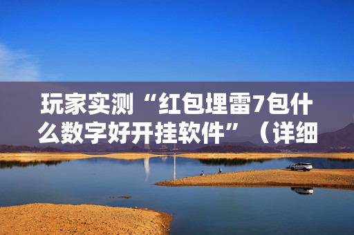 玩家实测“红包埋雷7包什么数字好开挂软件”（详细透视教程）-哔哩哔哩