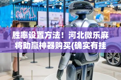 胜率设置方法！河北微乐麻将助赢神器购买(确实有挂)