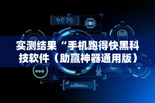 实测结果“手机跑得快黑科技软件（助赢神器通用版）