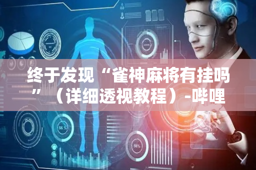 终于发现“雀神麻将有挂吗”（详细透视教程）-哔哩哔哩