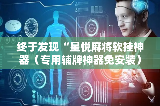 终于发现“星悦麻将软挂神器（专用辅牌神器免安装）
