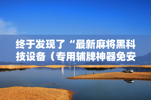 终于发现了“最新麻将黑科技设备（专用辅牌神器免安装）