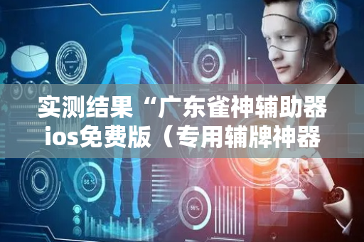 实测结果“广东雀神辅助器ios免费版（专用辅牌神器免安装）