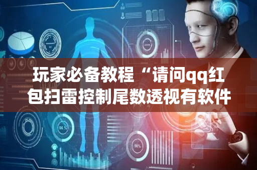 玩家必备教程“请问qq红包扫雷控制尾数透视有软件有吗”（详细透视教程）-哔哩哔哩