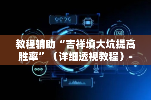 教程辅助“吉祥填大坑提高胜率”（详细透视教程）-哔哩哔哩