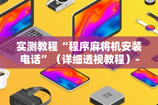 实测教程“程序麻将机安装电话”（详细透视教程）-哔哩哔哩