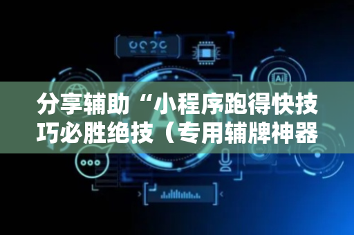 分享辅助“小程序跑得快技巧必胜绝技（专用辅牌神器免安装）