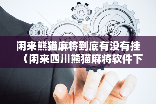闲来熊猫麻将到底有没有挂（闲来四川熊猫麻将软件下载）