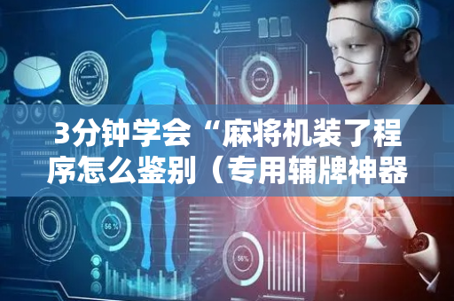 3分钟学会“麻将机装了程序怎么鉴别（专用辅牌神器免安装）