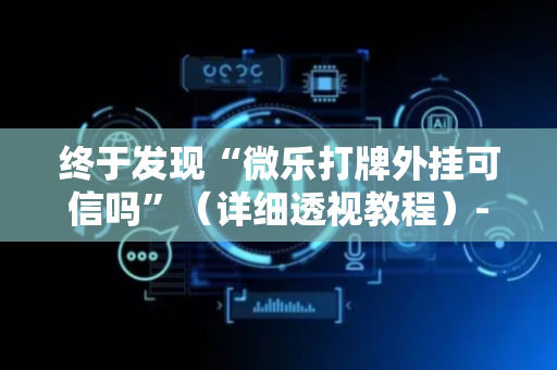 终于发现“微乐打牌外挂可信吗”（详细透视教程）-哔哩哔哩