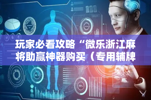 玩家必看攻略“微乐浙江麻将助赢神器购买（专用辅牌神器免安装）
