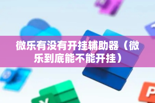 微乐有没有开挂辅助器（微乐到底能不能开挂）