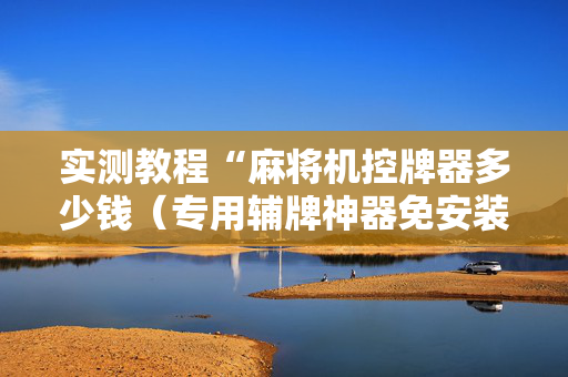 实测教程“麻将机控牌器多少钱（专用辅牌神器免安装）