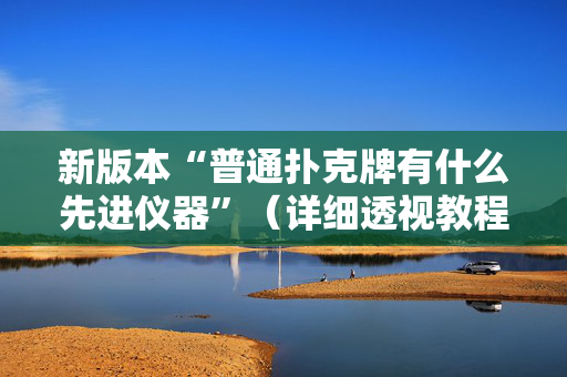 新版本“普通扑克牌有什么先进仪器”（详细透视教程）-哔哩哔哩